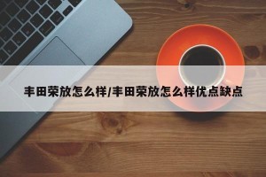 丰田荣放怎么样/丰田荣放怎么样优点缺点