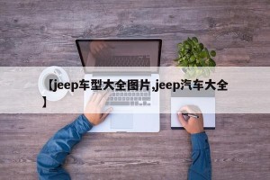 【jeep车型大全图片,jeep汽车大全】