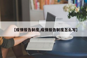【疫情报告制度,疫情报告制度怎么写】