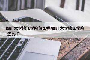 四川大学锦讧学院怎么样/四川大学锦江学院 怎么样