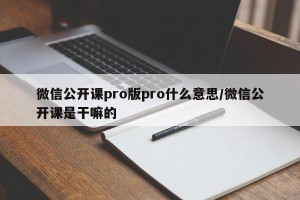 微信公开课pro版pro什么意思/微信公开课是干嘛的