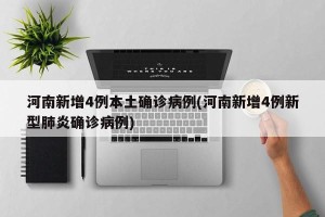 河南新增4例本土确诊病例(河南新增4例新型肺炎确诊病例)