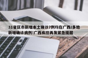 31省区市新增本土确诊7例均在广西/多地新增确诊病例!广西疾控再发紧急提醒