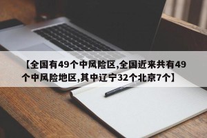 【全国有49个中风险区,全国近来共有49个中风险地区,其中辽宁32个北京7个】