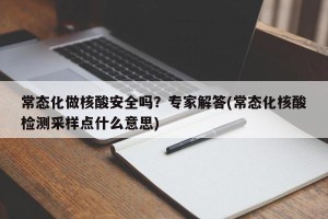 常态化做核酸安全吗？专家解答(常态化核酸检测采样点什么意思)