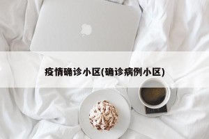 疫情确诊小区(确诊病例小区)