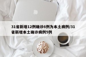 31省新增12例确诊6例为本土病例/31省新增本土确诊病例5例