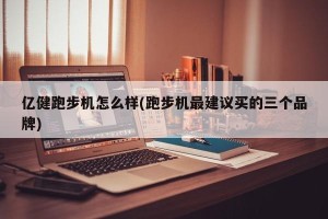 亿健跑步机怎么样(跑步机最建议买的三个品牌)