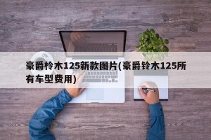 豪爵柃木125新款图片(豪爵铃木125所有车型费用)