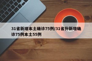 31省新增本土确诊75例/31省份新增确诊75例本土55例