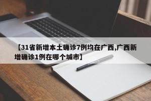 【31省新增本土确诊7例均在广西,广西新增确诊1例在哪个城市】