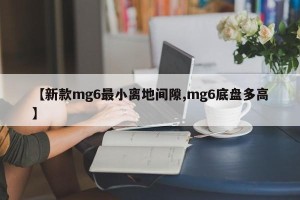 【新款mg6最小离地间隙,mg6底盘多高】