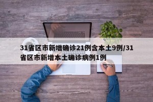31省区市新增确诊21例含本土9例/31省区市新增本土确诊病例1例