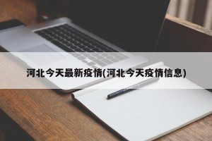 河北今天最新疫情(河北今天疫情信息)