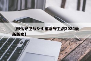 【部落守卫战8-4,部落守卫战2024最新版本】