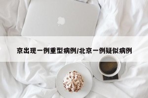 京出现一例重型病例/北京一例疑似病例