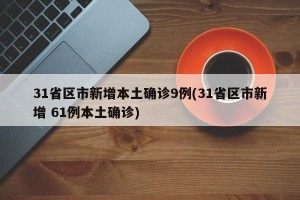 31省区市新增本土确诊9例(31省区市新增 61例本土确诊)
