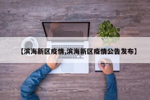 【滨海新区疫情,滨海新区疫情公告发布】