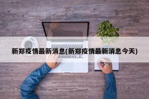 新郑疫情最新消息(新郑疫情最新消息今天)