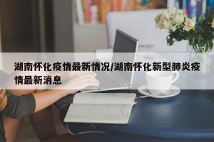 湖南怀化疫情最新情况/湖南怀化新型肺炎疫情最新消息