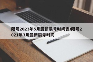 限号2023年5月最新限号时间表/限号2021年3月最新限号时间