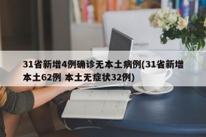 31省新增4例确诊无本土病例(31省新增本土62例 本土无症状32例)