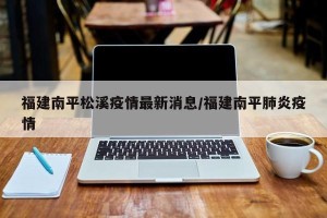 福建南平松溪疫情最新消息/福建南平肺炎疫情