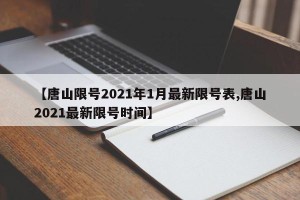 【唐山限号2021年1月最新限号表,唐山2021最新限号时间】