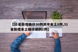 【31省新增确诊30例其中本土8例,31省新增本土确诊病例1例】