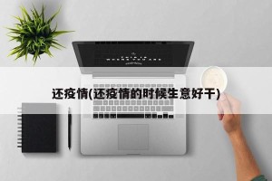 还疫情(还疫情的时候生意好干)