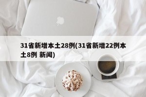 31省新增本土28例(31省新增22例本土8例 新闻)