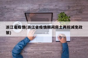 浙江省疫情(浙江省疫情期间房土两税减免政策)