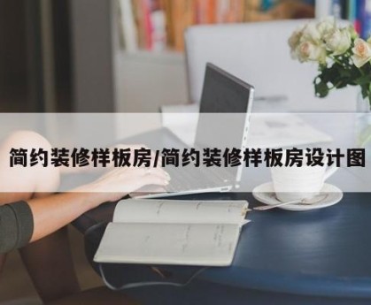 简约装修样板房/简约装修样板房设计图