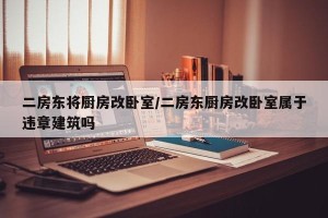 二房东将厨房改卧室/二房东厨房改卧室属于违章建筑吗