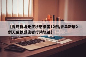 【青岛新增无症状感染者12例,青岛新增2例无症状感染者行动轨迹】