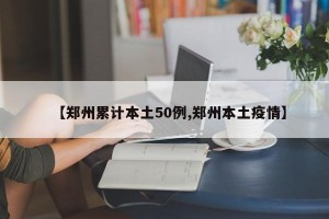 【郑州累计本土50例,郑州本土疫情】