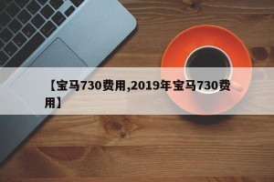 【宝马730费用,2019年宝马730费用】