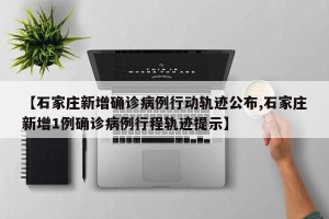 【石家庄新增确诊病例行动轨迹公布,石家庄新增1例确诊病例行程轨迹提示】