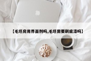 【毛坯房用界面剂吗,毛坯需要刷底漆吗】