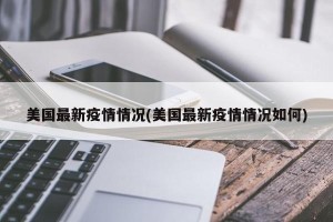 美国最新疫情情况(美国最新疫情情况如何)