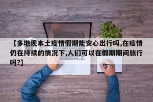 【多地现本土疫情假期能安心出行吗,在疫情仍在持续的情况下,人们可以在假期期间旅行吗?】