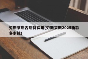 劳斯莱斯古斯特费用(劳斯莱斯2025新款多少钱)