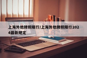 上海外地牌照限行/上海外地牌照限行2024最新规定