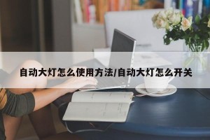 自动大灯怎么使用方法/自动大灯怎么开关
