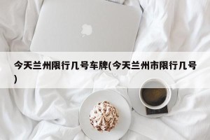 今天兰州限行几号车牌(今天兰州市限行几号)