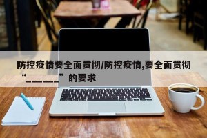 防控疫情要全面贯彻/防控疫情,要全面贯彻“______”的要求