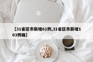 【31省区市新增61例,31省区市新增103例确】