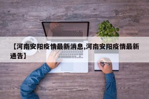 【河南安阳疫情最新消息,河南安阳疫情最新通告】