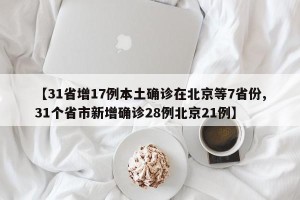【31省增17例本土确诊在北京等7省份,31个省市新增确诊28例北京21例】