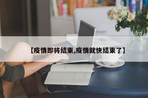【疫情即将结束,疫情就快结束了】